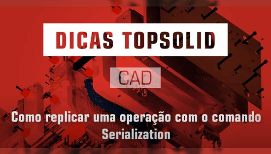 Como replicar uma operação com o comando Serialization em Topsolid