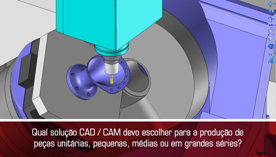 Qual solução CAD / CAM devo escolher para a produção de peças unitárias, pequenas, médias ou em grandes séries?